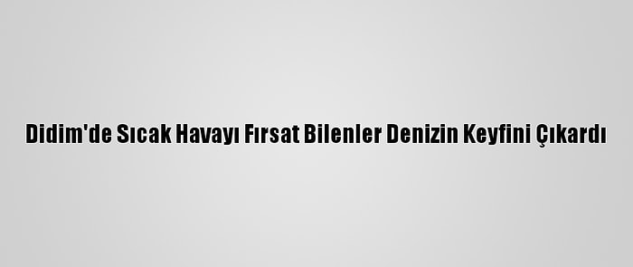 Didim'de Sıcak Havayı Fırsat Bilenler Denizin Keyfini Çıkardı
