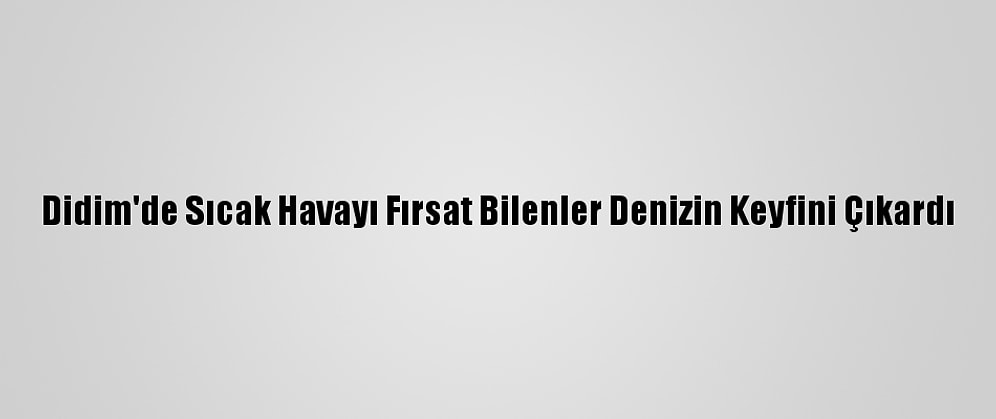 Didim'de Sıcak Havayı Fırsat Bilenler Denizin Keyfini Çıkardı