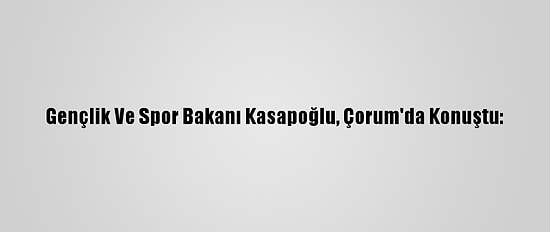 Gençlik Ve Spor Bakanı Kasapoğlu, Çorum'da Konuştu: