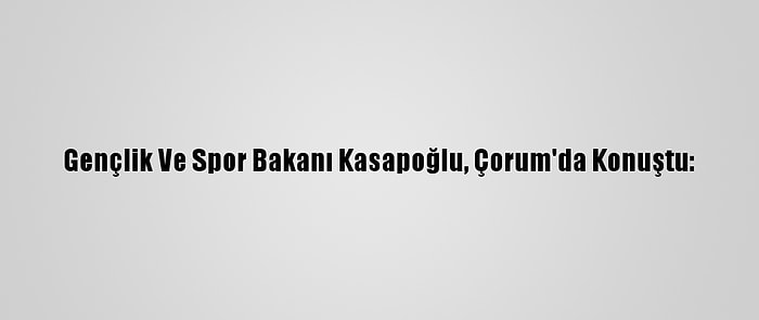 Gençlik Ve Spor Bakanı Kasapoğlu, Çorum'da Konuştu: