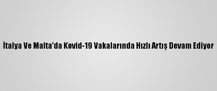 İtalya Ve Malta'da Kovid-19 Vakalarında Hızlı Artış Devam Ediyor