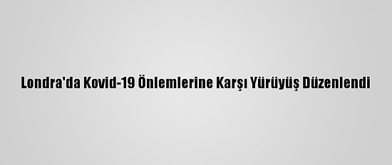 Londra'da Kovid-19 Önlemlerine Karşı Yürüyüş Düzenlendi