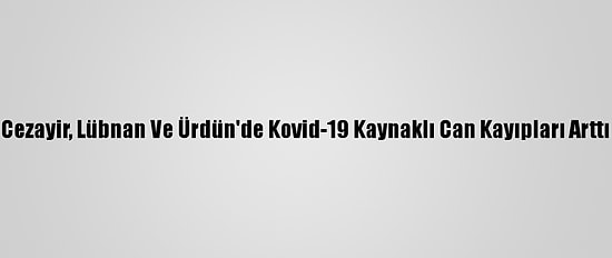 Cezayir, Lübnan Ve Ürdün'de Kovid-19 Kaynaklı Can Kayıpları Arttı