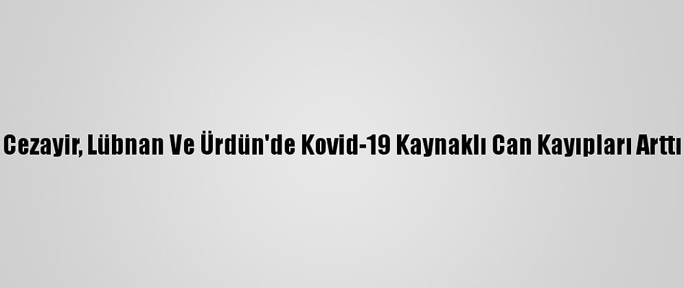 Cezayir, Lübnan Ve Ürdün'de Kovid-19 Kaynaklı Can Kayıpları Arttı