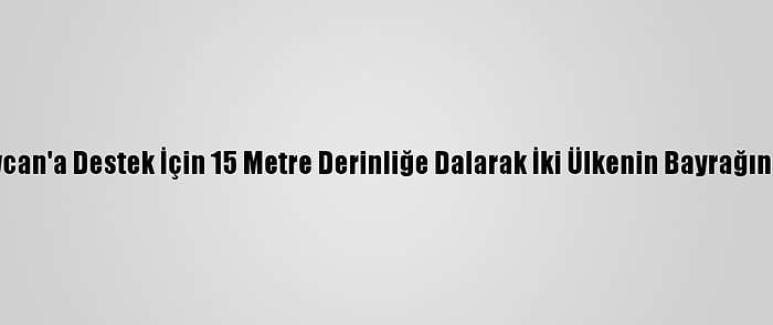 Azerbaycan'a Destek İçin 15 Metre Derinliğe Dalarak İki Ülkenin Bayrağını Astılar