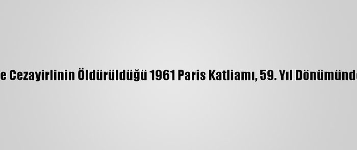 Yüzlerce Cezayirlinin Öldürüldüğü 1961 Paris Katliamı, 59. Yıl Dönümünde Anıldı