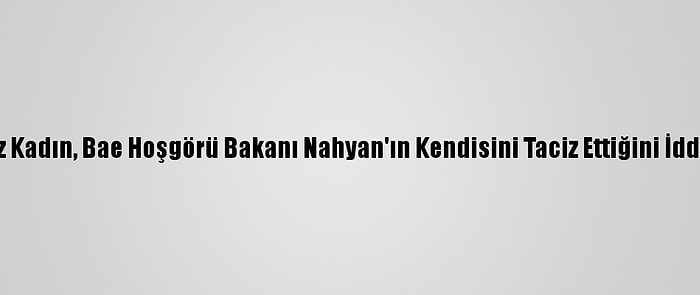 İngiliz Kadın, Bae Hoşgörü Bakanı Nahyan'ın Kendisini Taciz Ettiğini İddia Etti