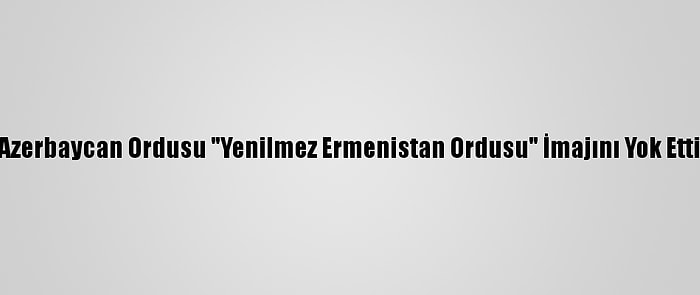 Azerbaycan Ordusu "Yenilmez Ermenistan Ordusu" İmajını Yok Etti