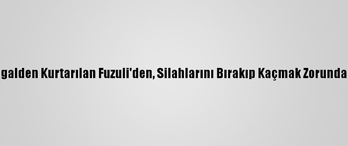 Ermeni Askerlerinin, İşgalden Kurtarılan Fuzuli'den, Silahlarını Bırakıp Kaçmak Zorunda Kaldıkları Ortaya Çıktı