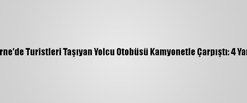 Edirne'de Turistleri Taşıyan Yolcu Otobüsü Kamyonetle Çarpıştı: 4 Yaralı