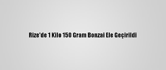 Rize'de 1 Kilo 150 Gram Bonzai Ele Geçirildi