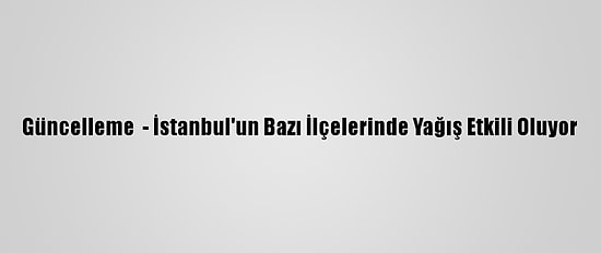 Güncelleme  - İstanbul'un Bazı İlçelerinde Yağış Etkili Oluyor
