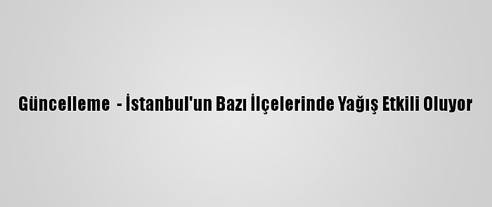 Güncelleme  - İstanbul'un Bazı İlçelerinde Yağış Etkili Oluyor