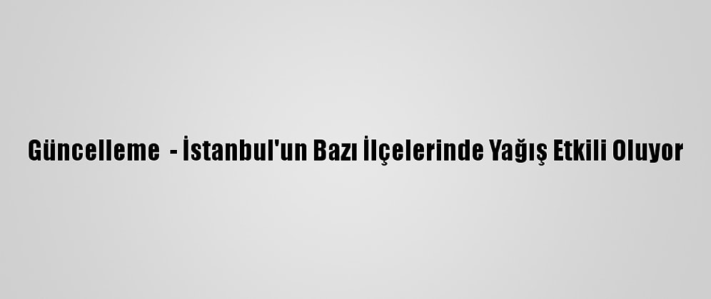 Güncelleme  - İstanbul'un Bazı İlçelerinde Yağış Etkili Oluyor