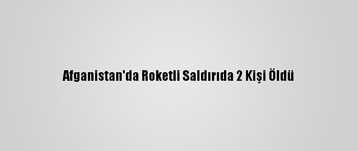 Afganistan'da Roketli Saldırıda 2 Kişi Öldü