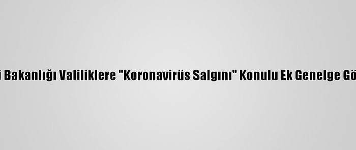 İçişleri Bakanlığı Valiliklere "Koronavirüs Salgını" Konulu Ek Genelge Gönderdi