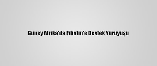 Güney Afrika'da Filistin'e Destek Yürüyüşü