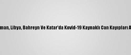Umman, Libya, Bahreyn Ve Katar'da Kovid-19 Kaynaklı Can Kayıpları Arttı