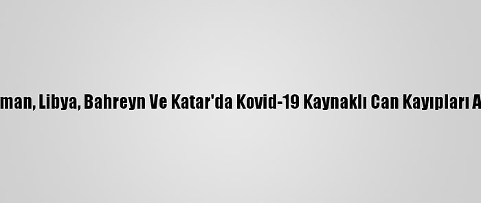 Umman, Libya, Bahreyn Ve Katar'da Kovid-19 Kaynaklı Can Kayıpları Arttı