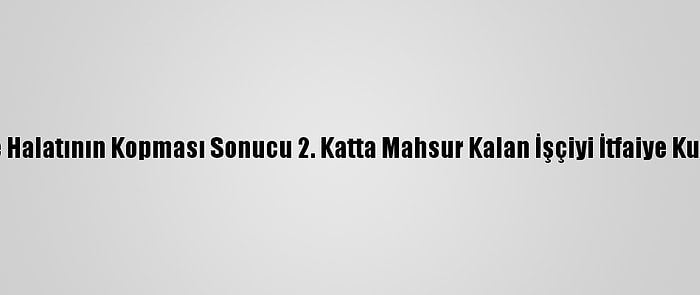 İskele Halatının Kopması Sonucu 2. Katta Mahsur Kalan İşçiyi İtfaiye Kurtardı