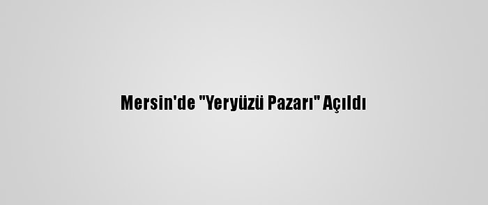 Mersin'de "Yeryüzü Pazarı" Açıldı