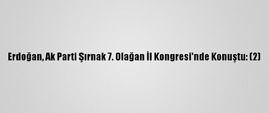 Erdoğan, Ak Parti Şırnak 7. Olağan İl Kongresi'nde Konuştu: (2)