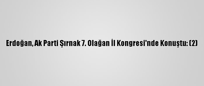 Erdoğan, Ak Parti Şırnak 7. Olağan İl Kongresi'nde Konuştu: (2)