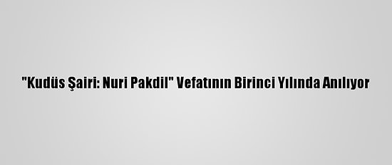 "Kudüs Şairi: Nuri Pakdil" Vefatının Birinci Yılında Anılıyor