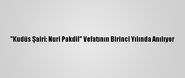 "Kudüs Şairi: Nuri Pakdil" Vefatının Birinci Yılında Anılıyor