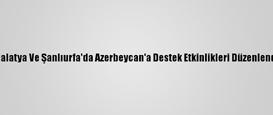 Malatya Ve Şanlıurfa'da Azerbeycan'a Destek Etkinlikleri Düzenlendi