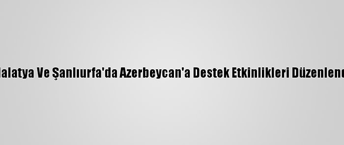 Malatya Ve Şanlıurfa'da Azerbeycan'a Destek Etkinlikleri Düzenlendi