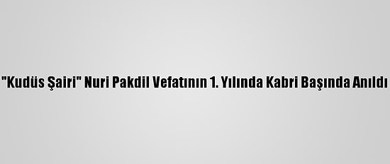 "Kudüs Şairi" Nuri Pakdil Vefatının 1. Yılında Kabri Başında Anıldı