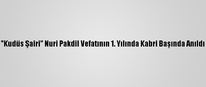 "Kudüs Şairi" Nuri Pakdil Vefatının 1. Yılında Kabri Başında Anıldı