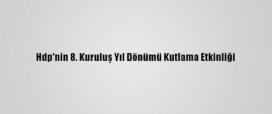 Hdp'nin 8. Kuruluş Yıl Dönümü Kutlama Etkinliği