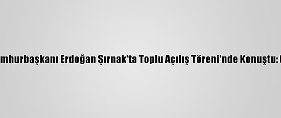 Cumhurbaşkanı Erdoğan Şırnak'ta Toplu Açılış Töreni'nde Konuştu: (2)