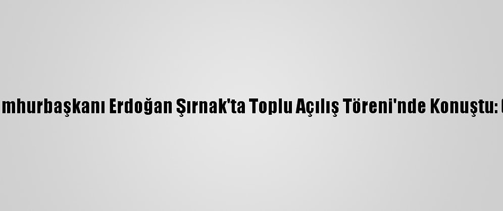 Cumhurbaşkanı Erdoğan Şırnak'ta Toplu Açılış Töreni'nde Konuştu: (2)