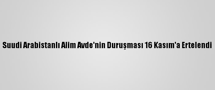 Suudi Arabistanlı Alim Avde'nin Duruşması 16 Kasım'a Ertelendi