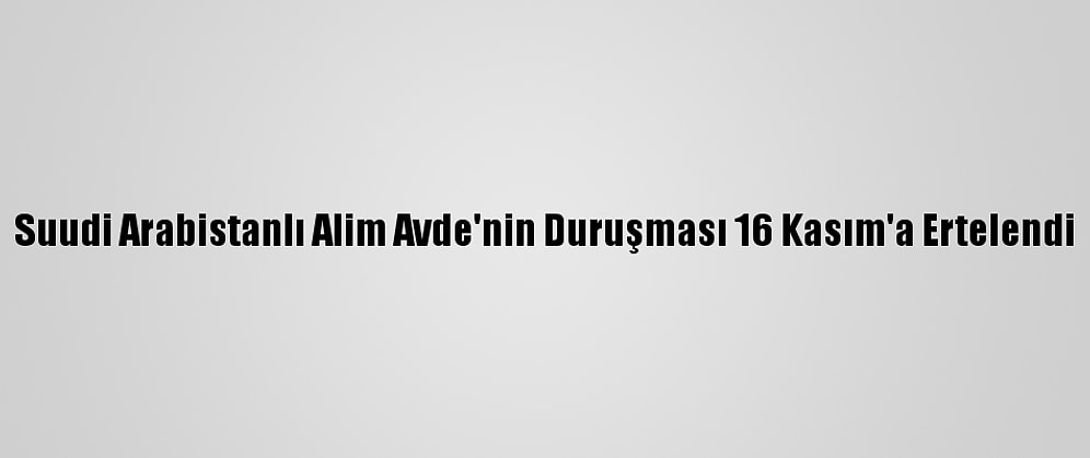 Suudi Arabistanlı Alim Avde'nin Duruşması 16 Kasım'a Ertelendi