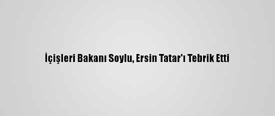 İçişleri Bakanı Soylu, Ersin Tatar'ı Tebrik Etti