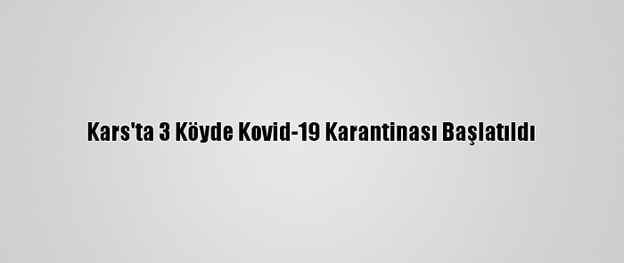 Kars'ta 3 Köyde Kovid-19 Karantinası Başlatıldı