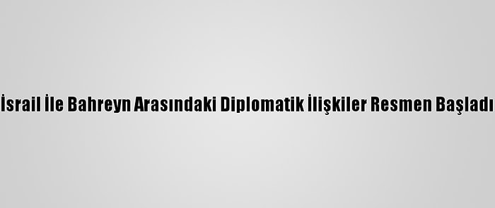 İsrail İle Bahreyn Arasındaki Diplomatik İlişkiler Resmen Başladı