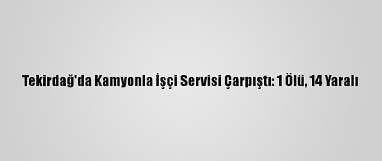 Tekirdağ'da Kamyonla İşçi Servisi Çarpıştı: 1 Ölü, 14 Yaralı