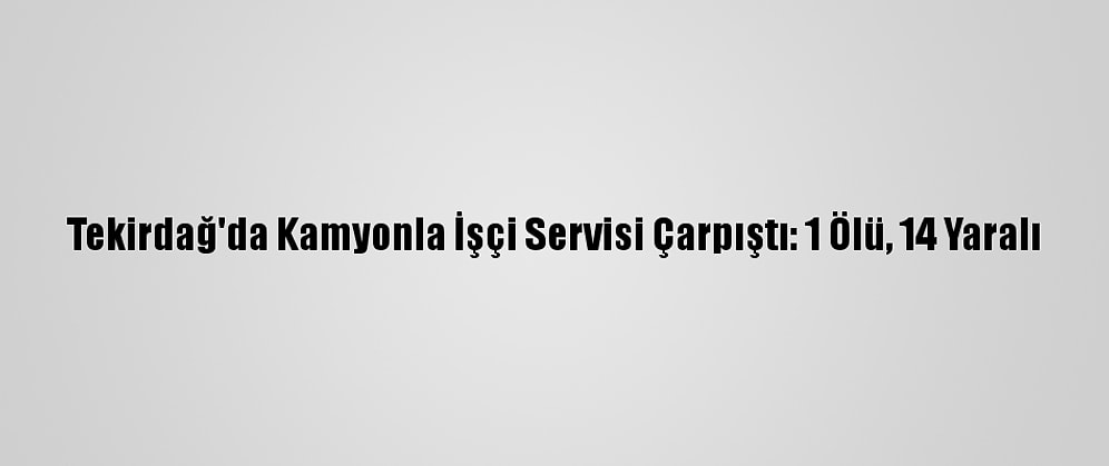Tekirdağ'da Kamyonla İşçi Servisi Çarpıştı: 1 Ölü, 14 Yaralı
