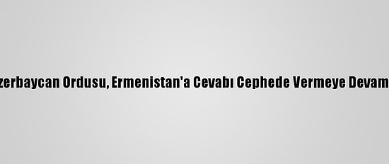 Msb: "Azerbaycan Ordusu, Ermenistan'a Cevabı Cephede Vermeye Devam Ediyor"