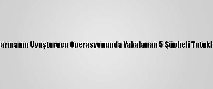 Jandarmanın Uyuşturucu Operasyonunda Yakalanan 5 Şüpheli Tutuklandı