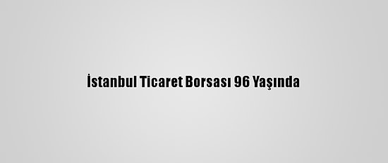 İstanbul Ticaret Borsası 96 Yaşında