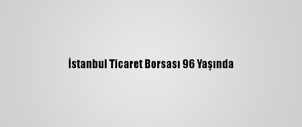 İstanbul Ticaret Borsası 96 Yaşında