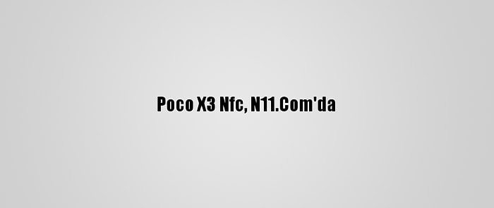 Poco X3 Nfc, N11.Com'da