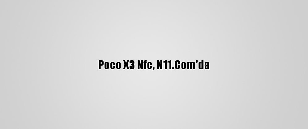 Poco X3 Nfc, N11.Com'da