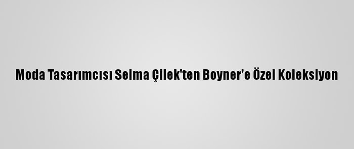 Moda Tasarımcısı Selma Çilek'ten Boyner'e Özel Koleksiyon